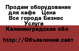 Продам оборудование для кафе › Цена ­ 5 - Все города Бизнес » Услуги   . Калининградская обл.